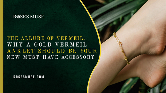 The Allure of Vermeil: Why a Gold Vermeil Anklet Should Be Your New Must-Have Accessory